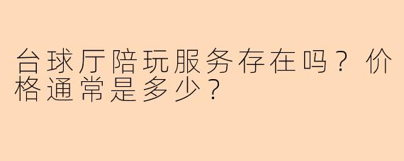 台球厅陪玩服务存在吗？价格通常是多少？