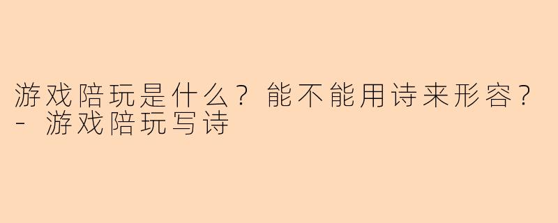 游戏陪玩是什么？能不能用诗来形容？