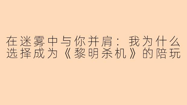 在迷雾中与你并肩：我为什么选择成为《黎明杀机》的陪玩