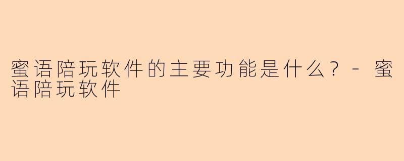 蜜语陪玩软件的主要功能是什么？