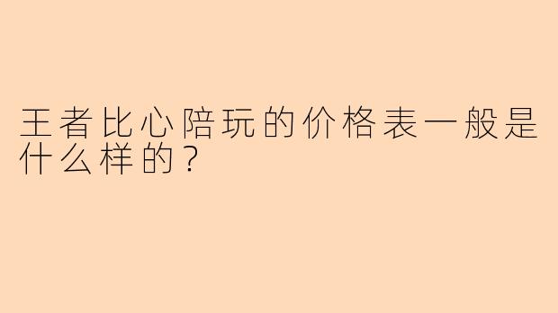 王者比心陪玩的价格表一般是什么样的？