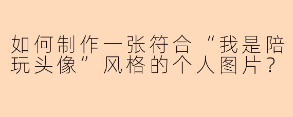 如何制作一张符合“我是陪玩头像”风格的个人图片？