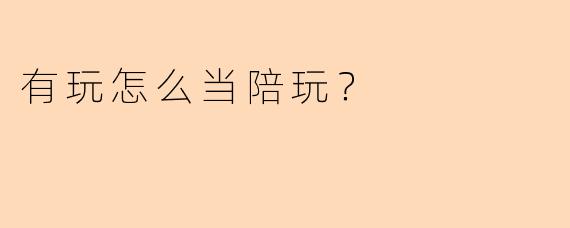 有玩怎么当陪玩？