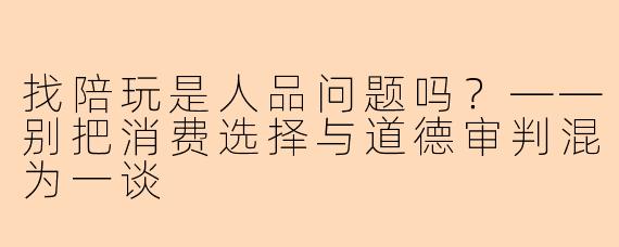 找陪玩是人品问题吗？——别把消费选择与道德审判混为一谈