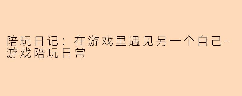 陪玩日记：在游戏里遇见另一个自己
