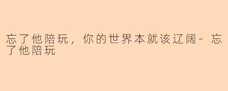 忘了他陪玩，你的世界本就该辽阔