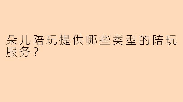 朵儿陪玩提供哪些类型的陪玩服务？