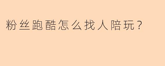 粉丝跑酷怎么找人陪玩？