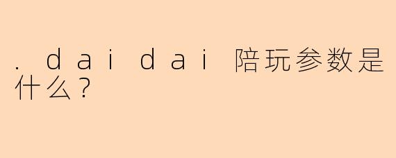 .daidai陪玩参数是什么？