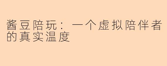 酱豆陪玩：一个虚拟陪伴者的真实温度