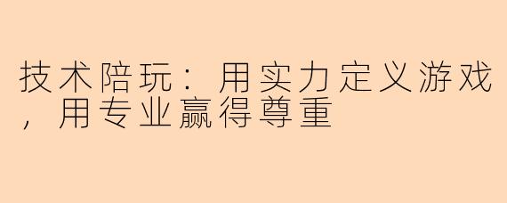 技术陪玩：用实力定义游戏，用专业赢得尊重