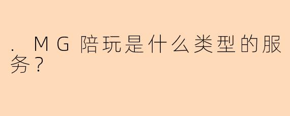.MG陪玩是什么类型的服务？
