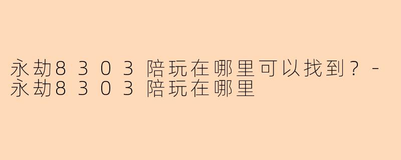 永劫8303陪玩在哪里可以找到？