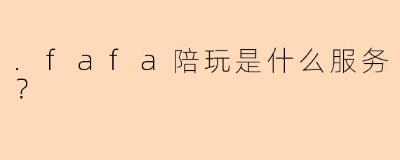 .fafa陪玩是什么服务？