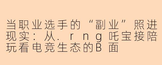 当职业选手的“副业”照进现实：从.rng吒宝接陪玩看电竞生态的B面