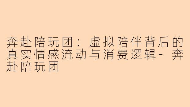 奔赴陪玩团：虚拟陪伴背后的真实情感流动与消费逻辑
