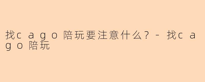 找cago陪玩要注意什么？
