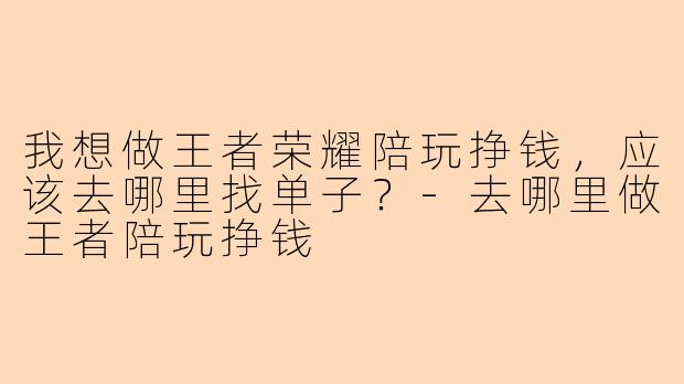 我想做王者荣耀陪玩挣钱，应该去哪里找单子？