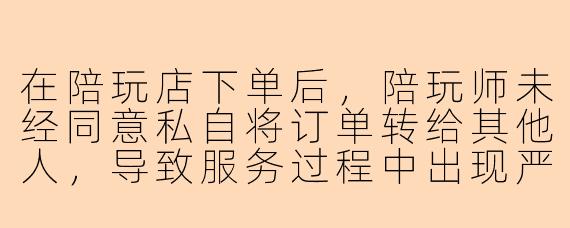 在陪玩店下单后，陪玩师未经同意私自将订单转给其他人，导致服务过程中出现严重失误和言语冲突，这种情况下我该怎么维权？