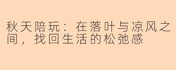 秋天陪玩：在落叶与凉风之间，找回生活的松弛感