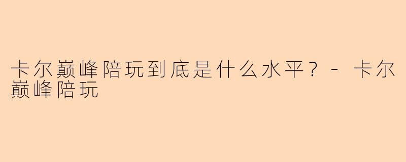 卡尔巅峰陪玩到底是什么水平？