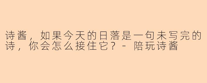 诗酱，如果今天的日落是一句未写完的诗，你会怎么接住它？