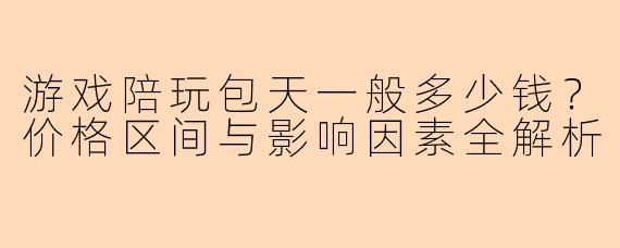 游戏陪玩包天一般多少钱？价格区间与影响因素全解析