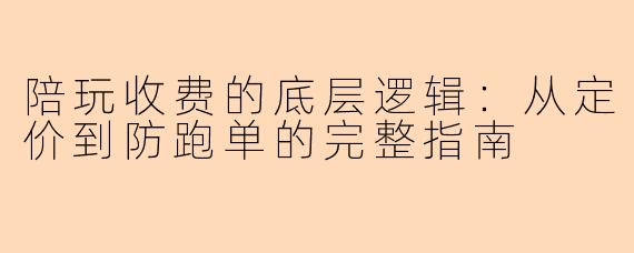 陪玩收费的底层逻辑：从定价到防跑单的完整指南