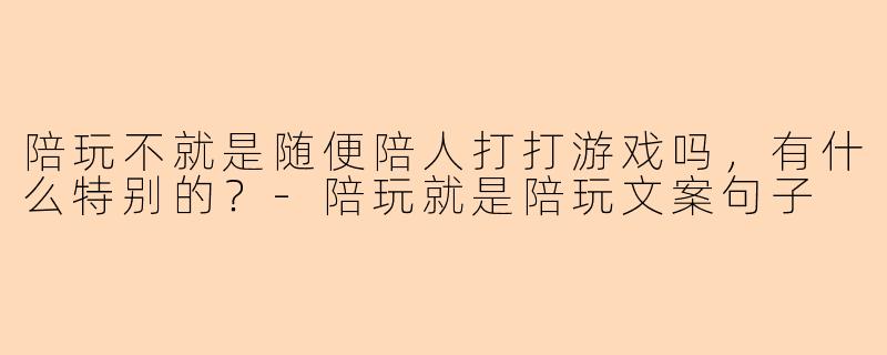 陪玩不就是随便陪人打打游戏吗，有什么特别的？