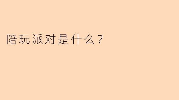 陪玩派对是什么？