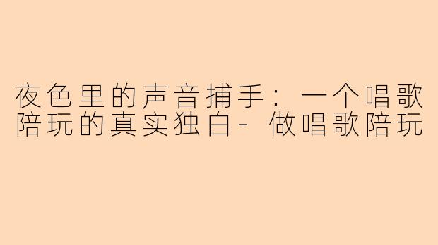 夜色里的声音捕手：一个唱歌陪玩的真实独白