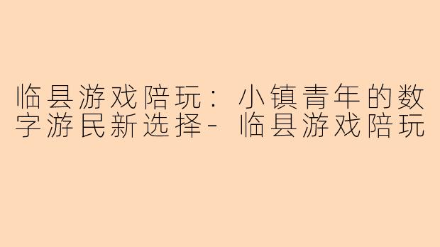 临县游戏陪玩：小镇青年的数字游民新选择