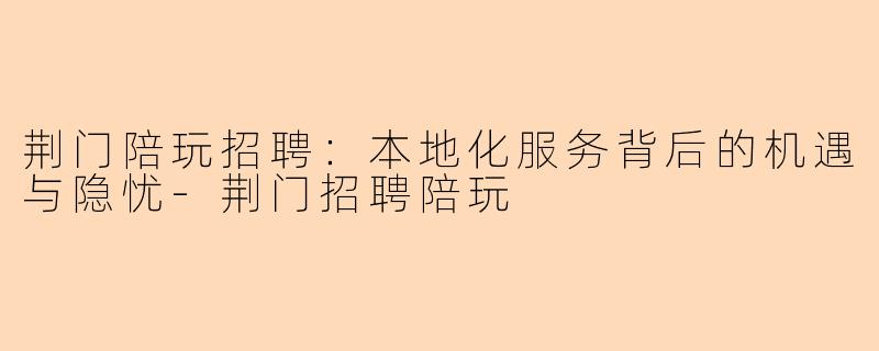 荆门陪玩招聘：本地化服务背后的机遇与隐忧