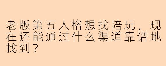 老版第五人格想找陪玩，现在还能通过什么渠道靠谱地找到？