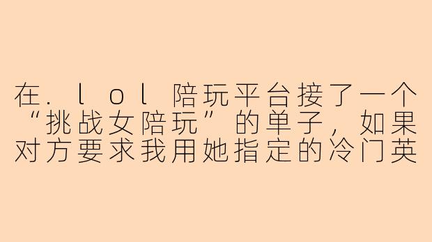 在.lol陪玩平台接了一个“挑战女陪玩”的单子，如果对方要求我用她指定的冷门英雄（比如翠神）打野，并且必须全程不刷自家野怪、只反野，输了还要倒贴三倍陪玩费，这种局该怎么赢？