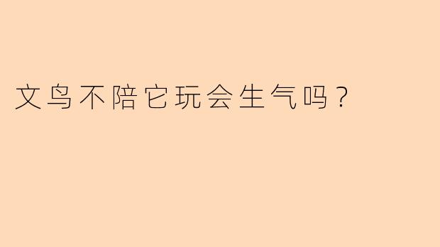 文鸟不陪它玩会生气吗？