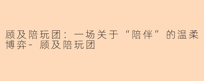 顾及陪玩团：一场关于“陪伴”的温柔博弈