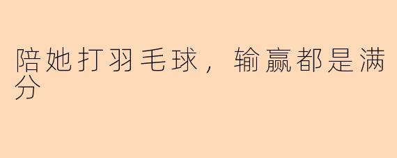 陪她打羽毛球，输赢都是满分