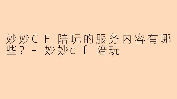 妙妙CF陪玩的服务内容有哪些？