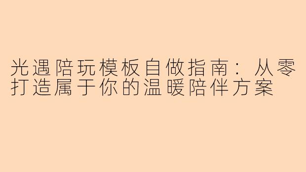 光遇陪玩模板自做指南：从零打造属于你的温暖陪伴方案