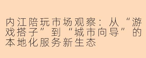 内江陪玩市场观察：从“游戏搭子”到“城市向导”的本地化服务新生态