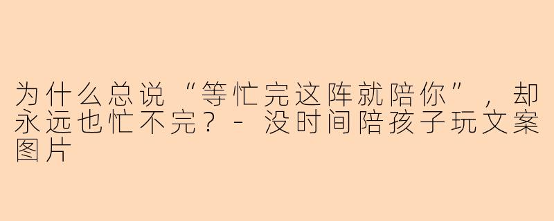 为什么总说“等忙完这阵就陪你”，却永远也忙不完？