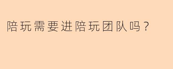 陪玩需要进陪玩团队吗？
