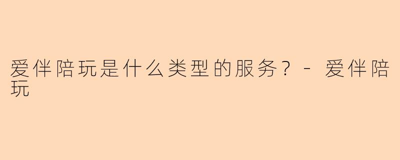 爱伴陪玩是什么类型的服务？