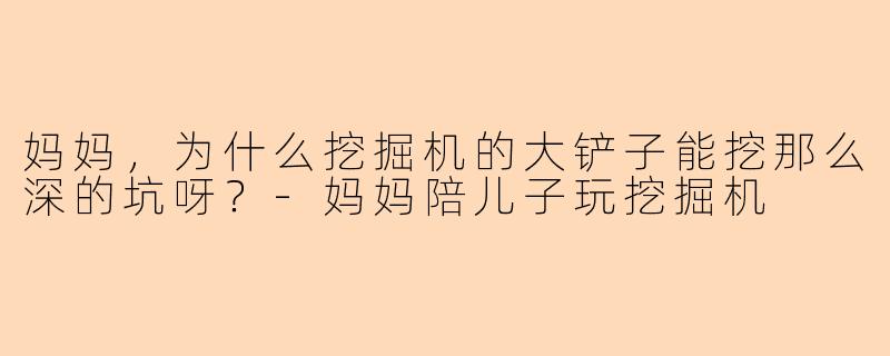 妈妈，为什么挖掘机的大铲子能挖那么深的坑呀？