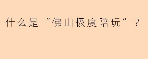 什么是“佛山极度陪玩”？