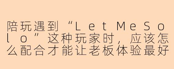 陪玩遇到“LetMeSolo”这种玩家时，应该怎么配合才能让老板体验最好？