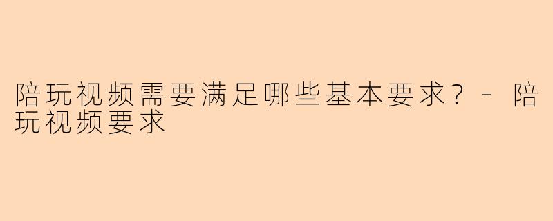 陪玩视频需要满足哪些基本要求？