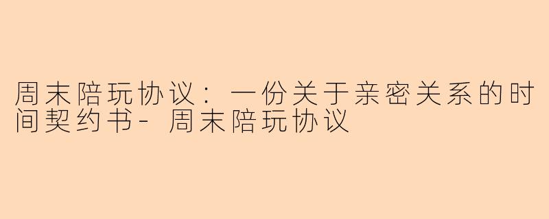 周末陪玩协议：一份关于亲密关系的时间契约书