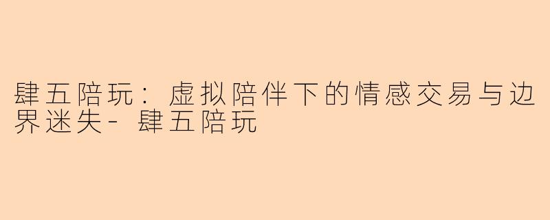 肆五陪玩：虚拟陪伴下的情感交易与边界迷失